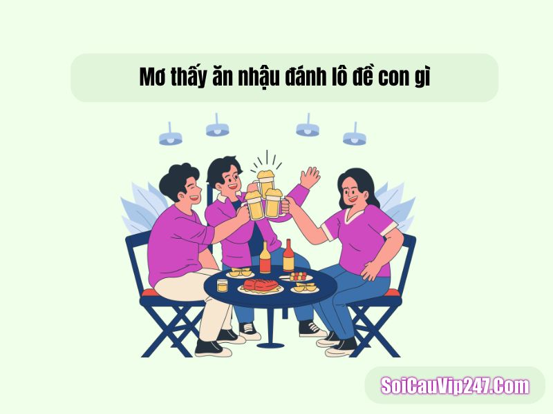 Chiêm bao thấy ăn nhậu đánh con gì? hé lộ những con số dễ trúng nhất